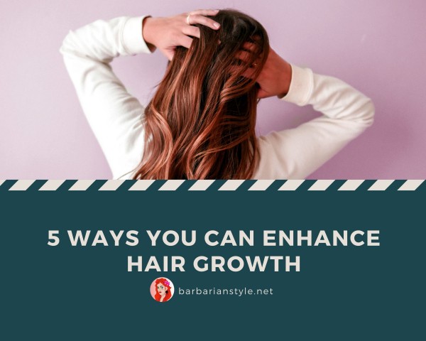 5 Ways You Can Enhance Hair Growth
